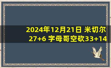 2024年12月21日 米切尔27+6 字母哥空砍33+14 利拉德缺阵 骑士赛季三杀雄鹿